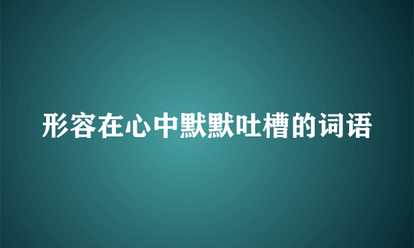 形容在心中默默吐槽的词语