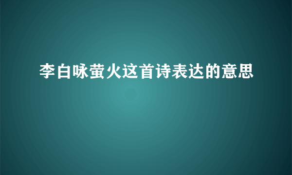 李白咏萤火这首诗表达的意思