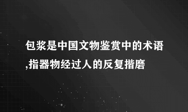 包浆是中国文物鉴赏中的术语,指器物经过人的反复揩磨