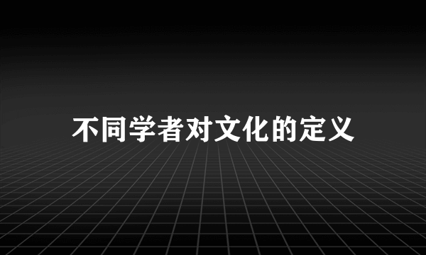 不同学者对文化的定义