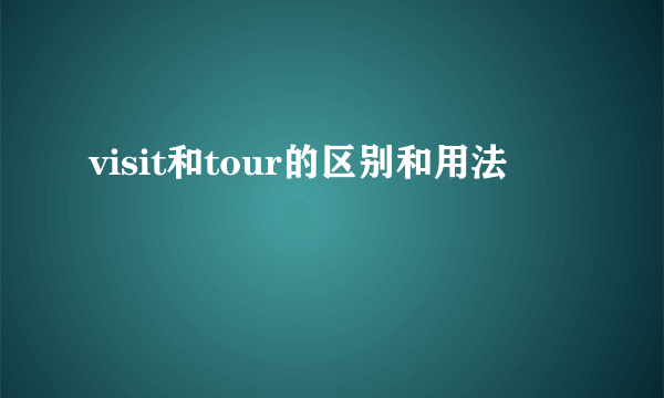 visit和tour的区别和用法