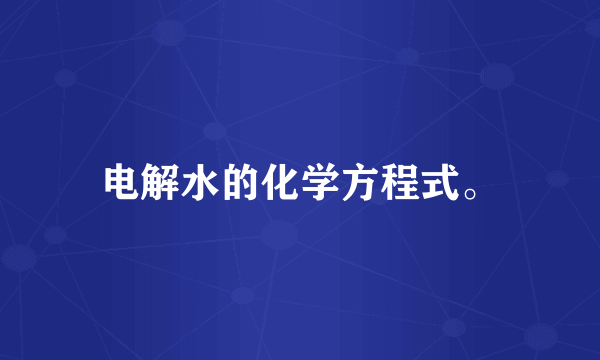 电解水的化学方程式。