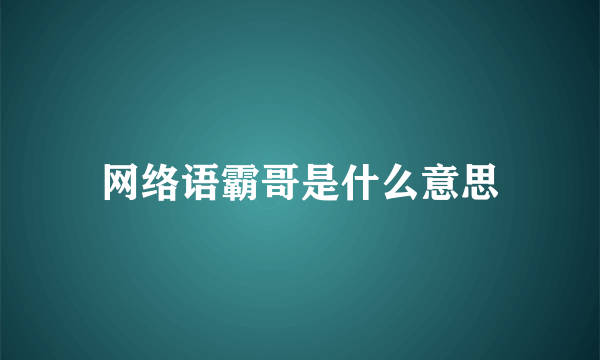 网络语霸哥是什么意思