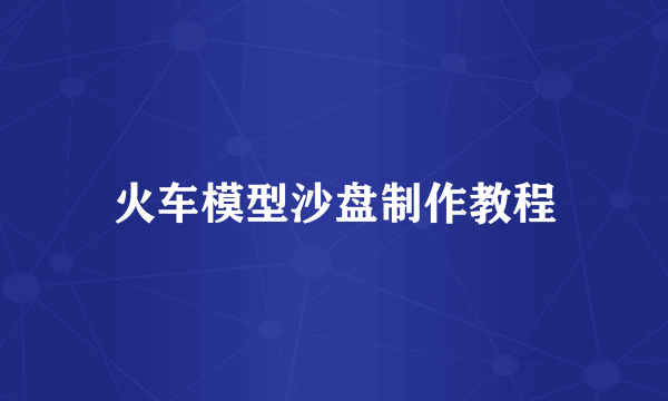 火车模型沙盘制作教程