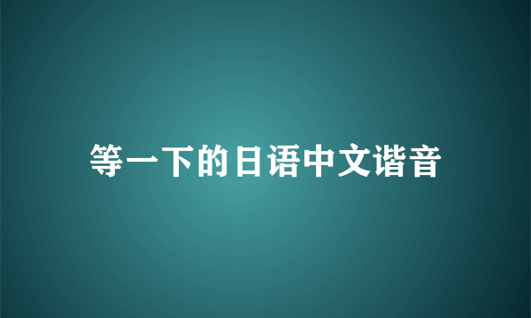 等一下的日语中文谐音