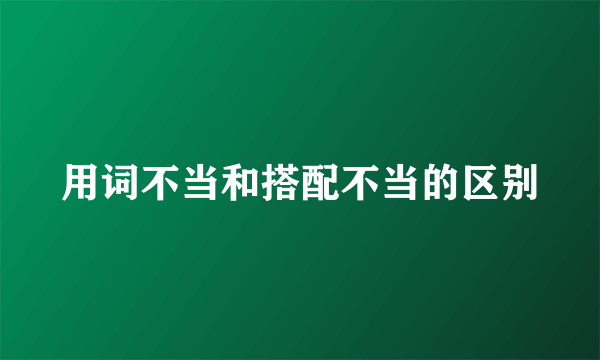 用词不当和搭配不当的区别
