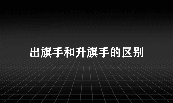 出旗手和升旗手的区别