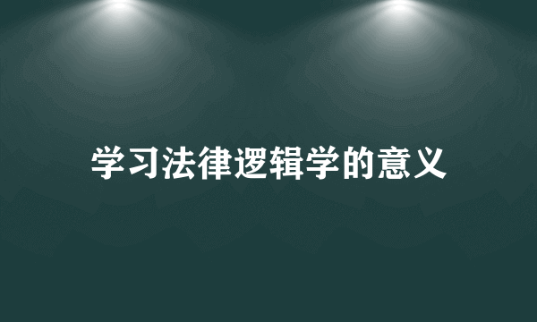学习法律逻辑学的意义