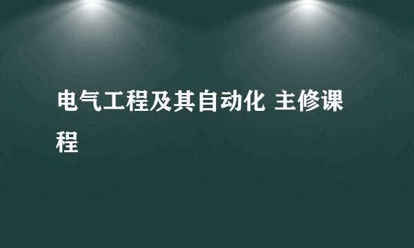 电气工程及其自动化 主修课程