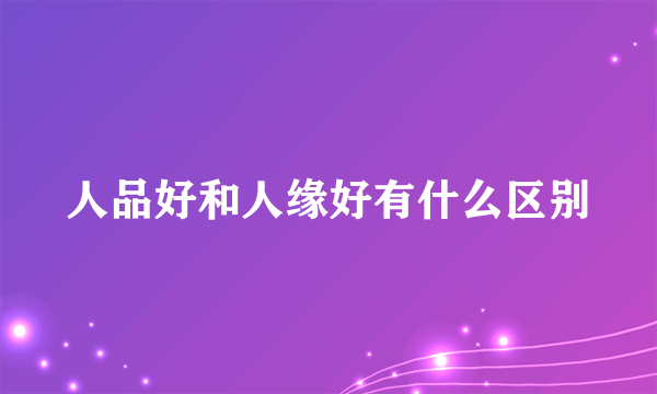 人品好和人缘好有什么区别