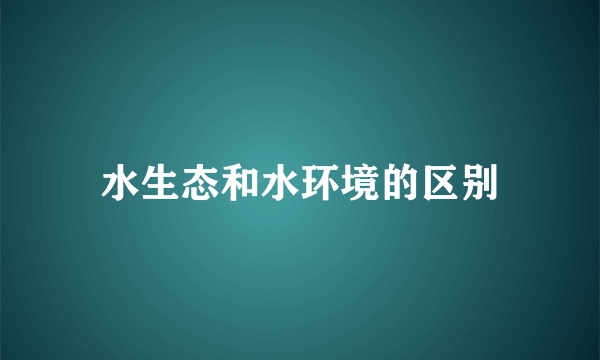 水生态和水环境的区别