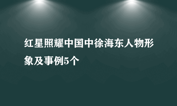 红星照耀中国中徐海东人物形象及事例5个