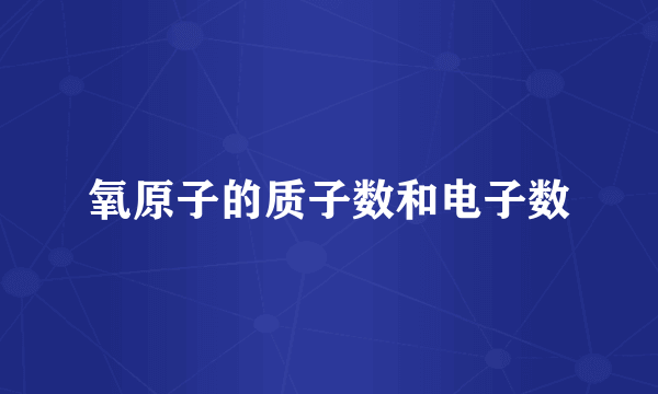 氧原子的质子数和电子数