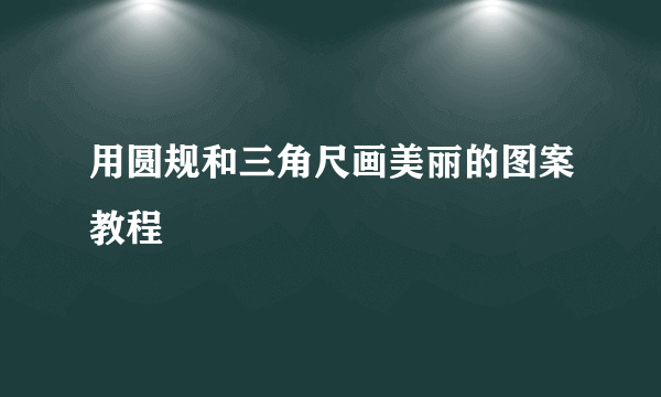 用圆规和三角尺画美丽的图案教程