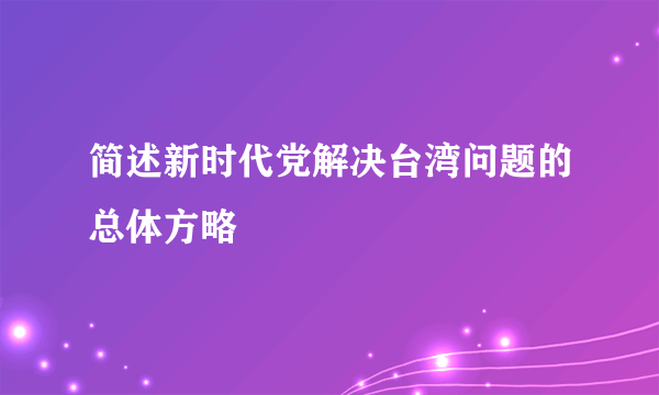 简述新时代党解决台湾问题的总体方略
