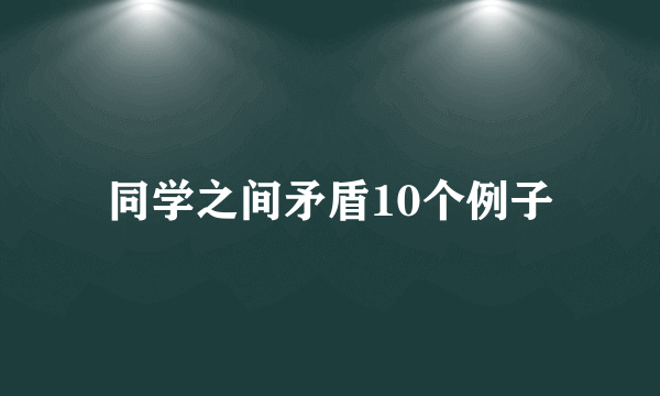 同学之间矛盾10个例子
