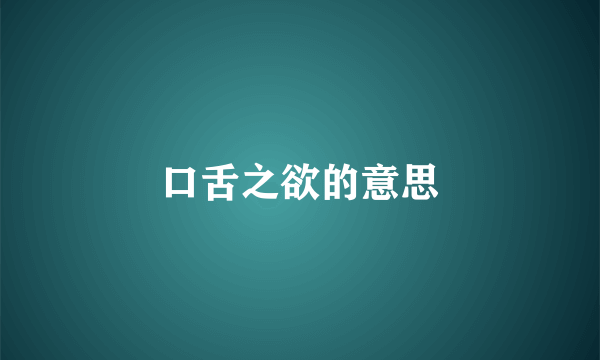 口舌之欲的意思