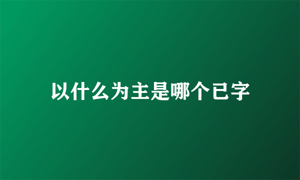 以什么为主是哪个已字