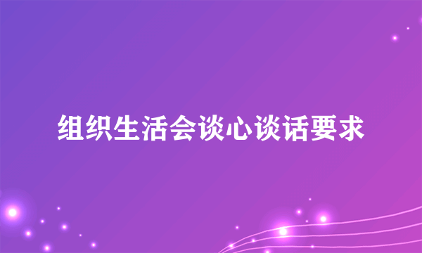 组织生活会谈心谈话要求
