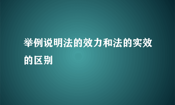 举例说明法的效力和法的实效的区别