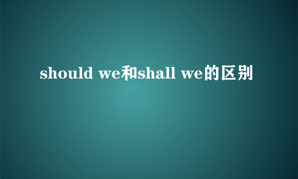 should we和shall we的区别
