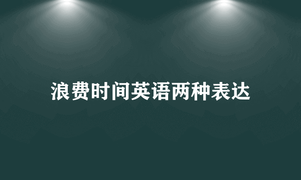 浪费时间英语两种表达