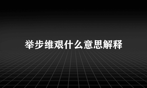 举步维艰什么意思解释