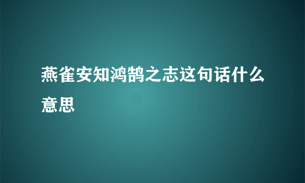 燕雀安知鸿鹄之志这句话什么意思