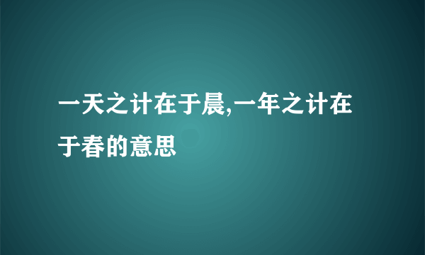 一天之计在于晨,一年之计在于春的意思
