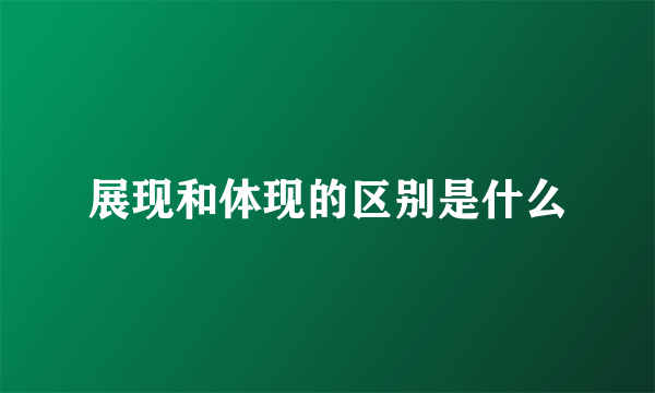 展现和体现的区别是什么