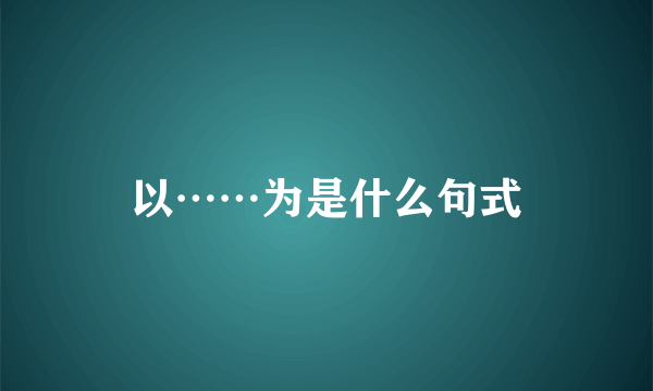 以……为是什么句式