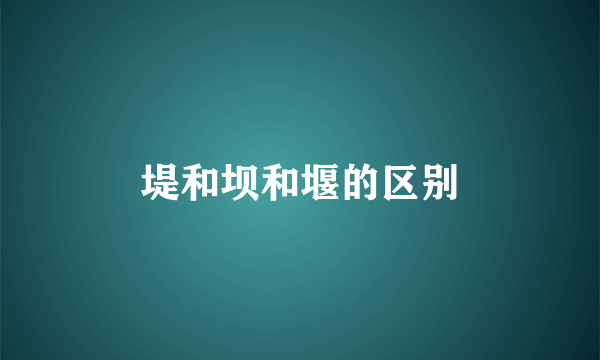 堤和坝和堰的区别