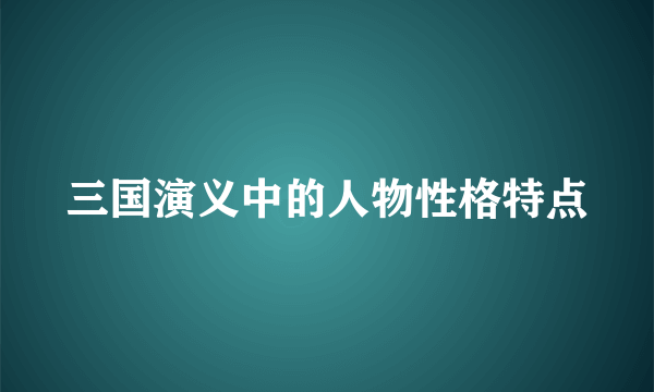三国演义中的人物性格特点