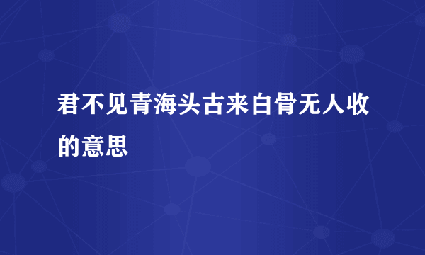 君不见青海头古来白骨无人收的意思