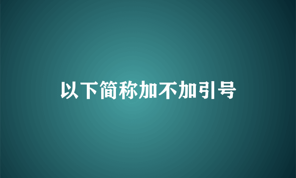 以下简称加不加引号