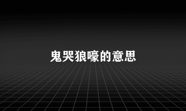 鬼哭狼嚎的意思