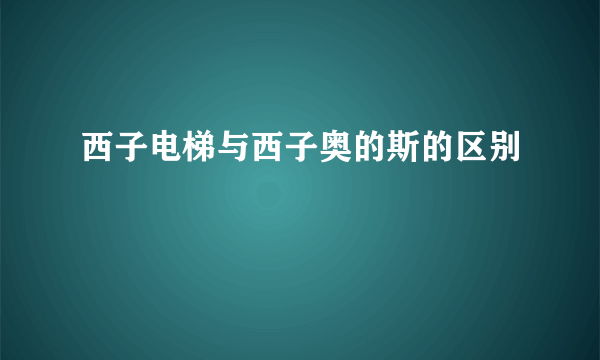 西子电梯与西子奥的斯的区别