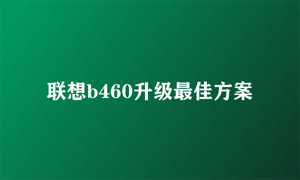 联想b460升级最佳方案