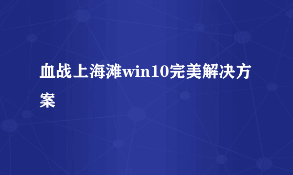 血战上海滩win10完美解决方案