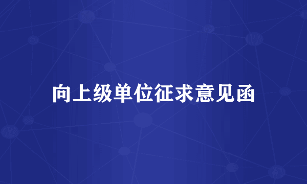向上级单位征求意见函