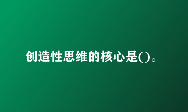 创造性思维的核心是()。