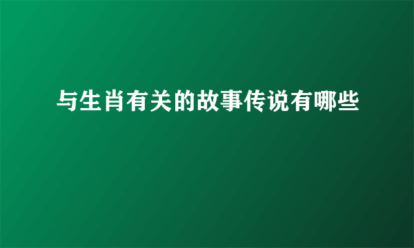 与生肖有关的故事传说有哪些