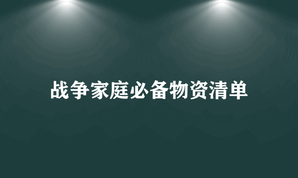 战争家庭必备物资清单