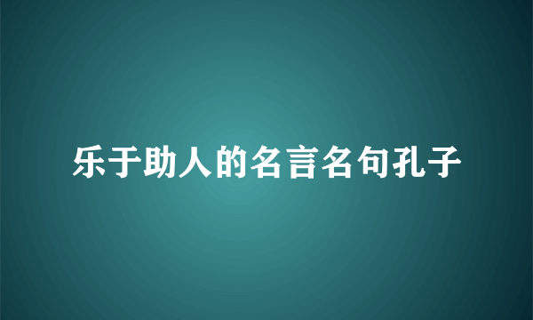 乐于助人的名言名句孔子