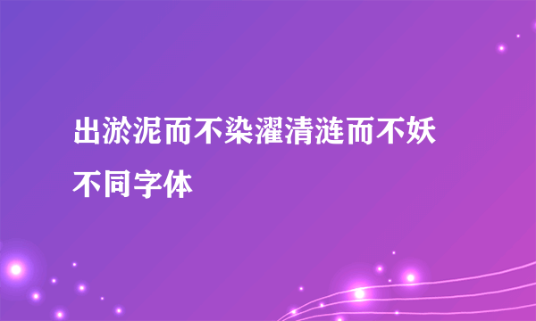 出淤泥而不染濯清涟而不妖 不同字体