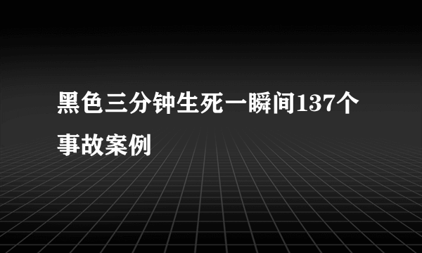 黑色三分钟生死一瞬间137个事故案例