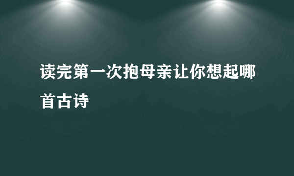 读完第一次抱母亲让你想起哪首古诗