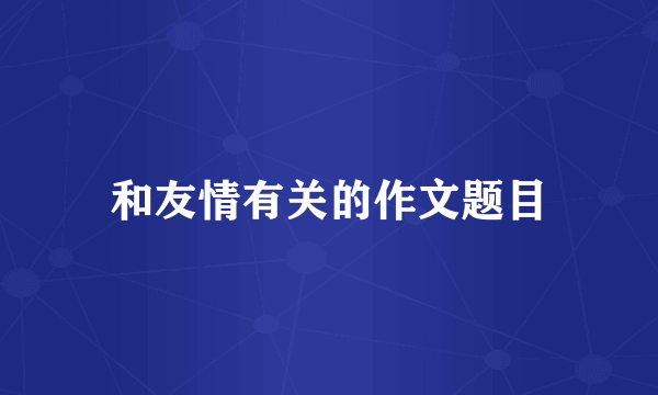 和友情有关的作文题目