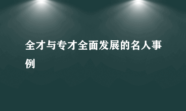 全才与专才全面发展的名人事例