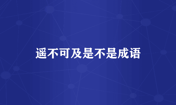 遥不可及是不是成语